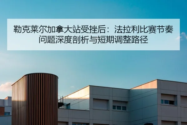 lei-ke-lai-er-jia-na-da-zhan-shou-cuo-hou-fa-la-li-bi-sai-jie-zou-wen-ti-shen-du-pou-xi-yu-duan-qi-tiao-zheng-lu-jing-2-963.jpg