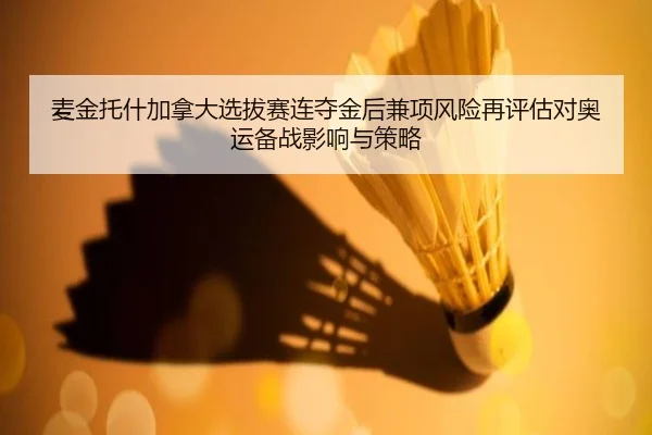 麦金托什加拿大选拔赛连夺金后兼项风险再评估对奥运备战影响与策略